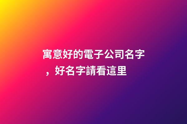 寓意好的電子公司名字，好名字請看這里
